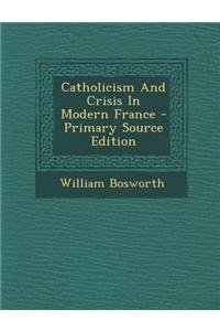 Catholicism and Crisis in Modern France - Primary Source Edition