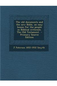 The Old Documents and the New Bible, an Easy Lesson for the People in Biblical Criticism. the Old Testament