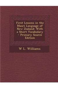 First Lessons in the Maori Language of New Zealand: With a Short Vocabulary