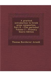 A Practical Introduction to Greek Prose Composition. Part II.: (The Particles) Volume 2 - Primary Source Edition