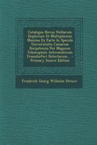 Catalogus Novus Stellarum Duplicium Et Multiplicium Maxima Ex Parte in Specula Universitatis Caesareae Dorpatensis Per Magnum Telescopium Achromaticum