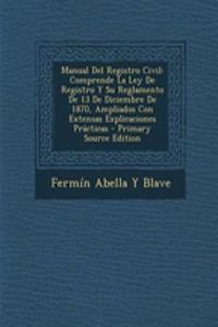 Manual del Registro Civil: Comprende La Ley de Registro y Su Reglamento de 13 de Diciembre de 1870, Ampliados Con Extensas Explicaciones Practicas - Primary Source Edition