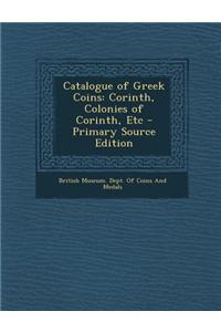 Catalogue of Greek Coins: Corinth, Colonies of Corinth, Etc - Primary Source Edition