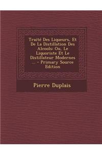 Traite Des Liqueurs, Et de La Distillation Des Alcools: Ou, Le Liquoriste Et Le Distillateur Modernes ... - Primary Source Edition: Ou, Le Liquoriste Et Le Distillateur Modernes ... - Primary Source Edition