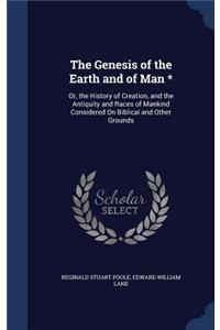 The Genesis of the Earth and of Man *: Or, the History of Creation, and the Antiquity and Races of Mankind Considered On Biblical and Other Grounds