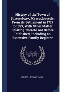 History of the Town of Shrewsbury, Massachusetts, From its Settlement in 1717 to 1829, With Other Matter Relating Thereto not Before Published, Including an Extensive Family Register