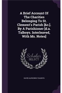 Brief Account of the Charities Belonging to St. Clement's Parish [&C.]. by a Parishioner [D.A. Talboys. Interleaved, with Ms. Notes]