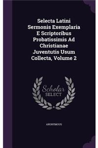 Selecta Latini Sermonis Exemplaria E Scriptoribus Probatissimis Ad Christianae Juventutis Usum Collecta, Volume 2