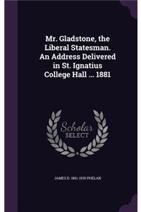 Mr. Gladstone, the Liberal Statesman. An Address Delivered in St. Ignatius College Hall ... 1881