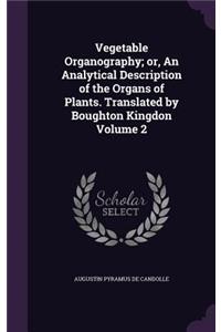 Vegetable Organography; or, An Analytical Description of the Organs of Plants. Translated by Boughton Kingdon Volume 2