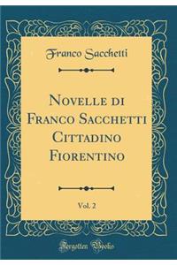 Novelle Di Franco Sacchetti Cittadino Fiorentino, Vol. 2 (Classic Reprint)