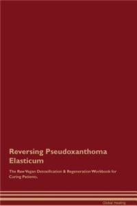 Reversing Pseudoxanthoma Elasticum the Raw Vegan Detoxification & Regeneration Workbook for Curing Patients