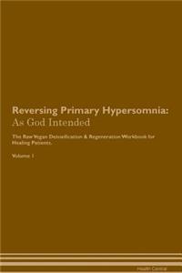 Reversing Primary Hypersomnia: As God Intended the Raw Vegan Plant-Based Detoxification & Regeneration Workbook for Healing Patients. Volume 1