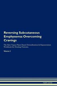 Reversing Subcutaneous Emphysema: Overcoming Cravings the Raw Vegan Plant-Based Detoxification & Regeneration Workbook for Healing Patients. Volume 3