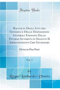 Raccolta Degli Atti del Governo E Delle Disposizioni Generali Emanate Dalle Diverse AutoritÃ  in Oggetti SÃ¬ Amministrativi Che Giudiziari, Vol. 1: Divisa in Due Parti (Classic Reprint)