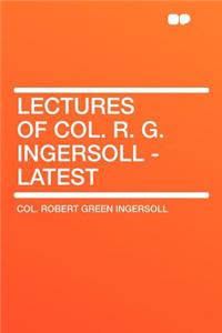 Lectures of Col. R. G. Ingersoll - Latest
