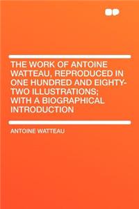 The Work of Antoine Watteau, Reproduced in One Hundred and Eighty-Two Illustrations; With a Biographical Introduction