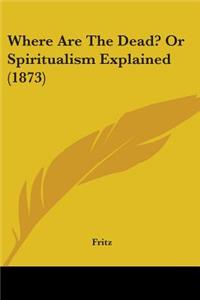 Where Are The Dead? Or Spiritualism Explained (1873)