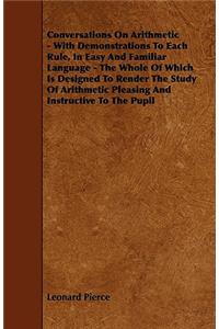 Conversations On Arithmetic - With Demonstrations To Each Rule, In Easy And Familiar Language - The Whole Of Which Is Designed To Render The Study Of Arithmetic Pleasing And Instructive To The Pupil