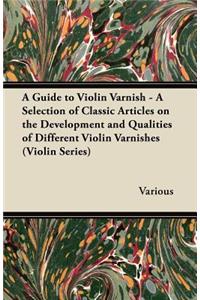 Guide to Violin Varnish - A Selection of Classic Articles on the Development and Qualities of Different Violin Varnishes (Violin Series)