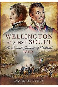 Wellington Against Soult: The Second Invasion of Portugal 1809