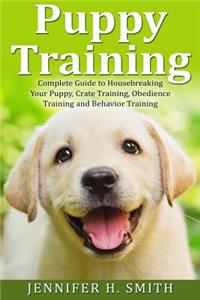 Puppy Training: Complete Guide to Housebreaking Your Puppy, Crate Training, Obedience Training and Behavior Training