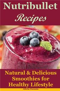 Nutribullet Recipes: Natural & Delicious Smoothies for Healthy Lifestyle(detox Recipes, Smoothies for Weight Loss, Smoothie Recipes, Smoothie Cookbook, Smoothie Diet, Healthy Smoothie Recipes)