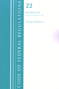 Code of Federal Regulations, Title 22 Foreign Relations 300-End, Revised as of April 1, 2021