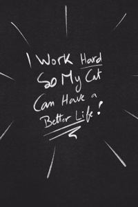 I Work Hard So My Cat Can Have A Better Life.