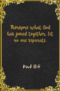 Therefore what God has joined together, let no one separate. Mark 10
