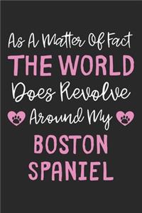 As A Matter Of Fact The World Does Revolve Around My Boston Spaniel