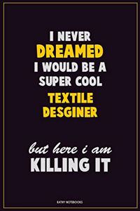 I Never Dreamed I would Be A Super Cool Textile Desginer But Here I Am Killing It