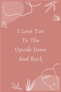 I Love You To The Upside Down And Back