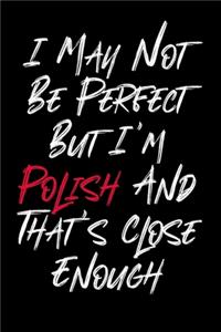 I May Not Be Perfect But I'm Polish And That's Close Enough