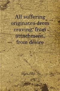 All Suffering Originates Drom Craving, From Attachment, From Desire