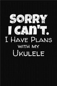 Sorry I Can't I Have Plans With My Ukulele