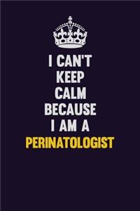I can't Keep Calm Because I Am A Perinatologist