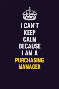 I Can't Keep Calm Because I Am A Purchasing Manager