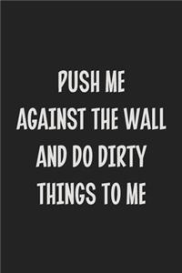 Push Me Against the Wall and Do Dirty Things to Me