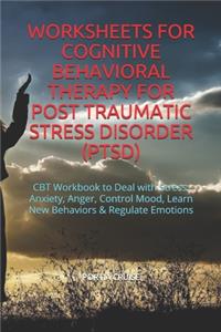 Worksheets for Cognitive Behavioral Therapy for Post Traumatic Stress Disorder (Ptsd): CBT Workbook to Deal with Stress, Anxiety, Anger, Control Mood, Learn New Behaviors & Regulate Emotions