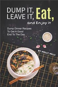 Dump it, Leave it, Eat, and Enjoy it: Dump Dinner Recipes to Get A Good End to The Day