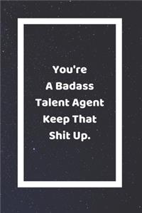 You're A Badass Talent Agent Keep That Shit Up