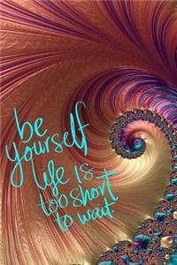 Be Yourself Life is Too Short to Wait