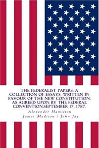 The Federalist Papers, a Collection of Essays, Written in Favour of the New Constitution