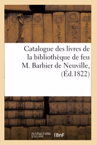 Catalogue Des Livres de la Bibliothèque de Feu M. Barbier de Neuville, Dont La Vente Se Fera