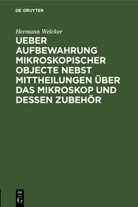 Ueber Aufbewahrung Mikroskopischer Objecte Nebst Mittheilungen Über Das Mikroskop Und Dessen Zubehör