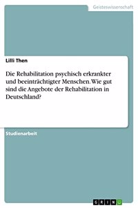 Rehabilitation psychisch erkrankter und beeinträchtigter Menschen. Wie gut sind die Angebote der Rehabilitation in Deutschland?