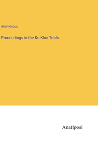 Proceedings in the Ku Klux Trials