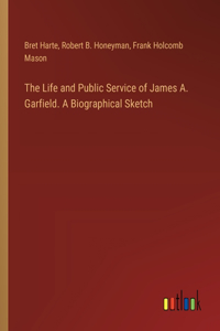 Life and Public Service of James A. Garfield. A Biographical Sketch