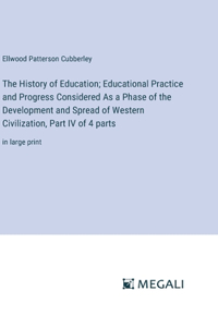 The History of Education; Educational Practice and Progress Considered As a Phase of the Development and Spread of Western Civilization, Part IV of 4 parts